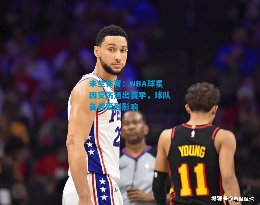 NBA球星因受伤退出赛季，球队备战受到影响