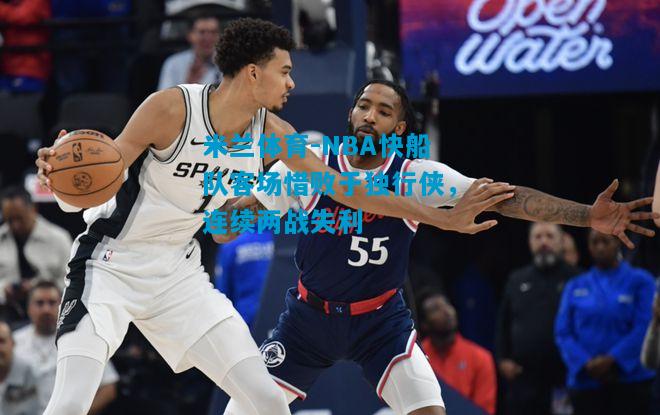 NBA快船队客场惜败于独行侠，连续两战失利