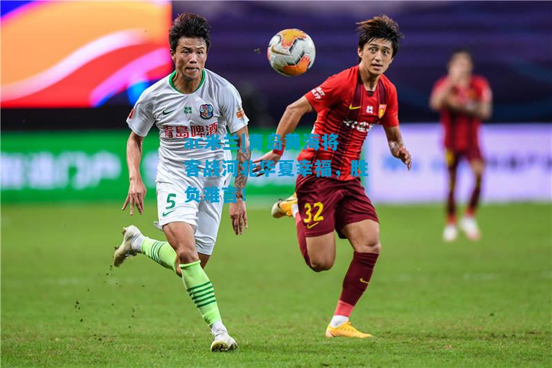 青岛黄海将客战河北华夏幸福，胜负难言！