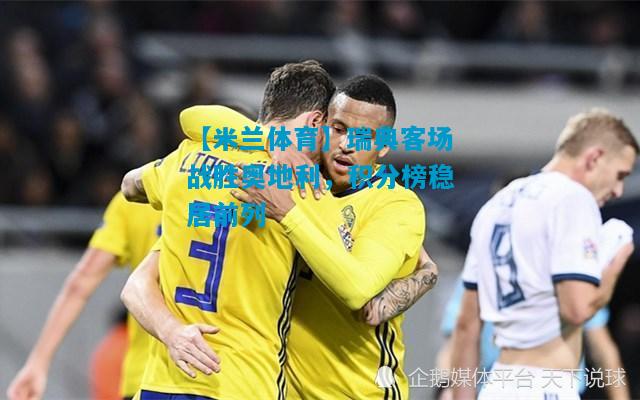 瑞典客场战胜奥地利，积分榜稳居前列