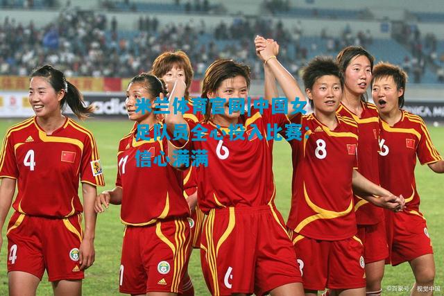 中国女足队员全心投入比赛：信心满满