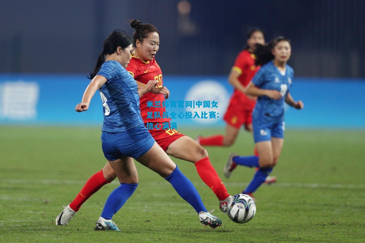 中国女足队员全心投入比赛：信心满满